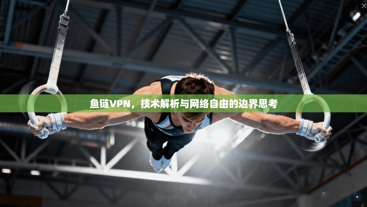 鱼链VPN，技术解析与网络自由的边界思考