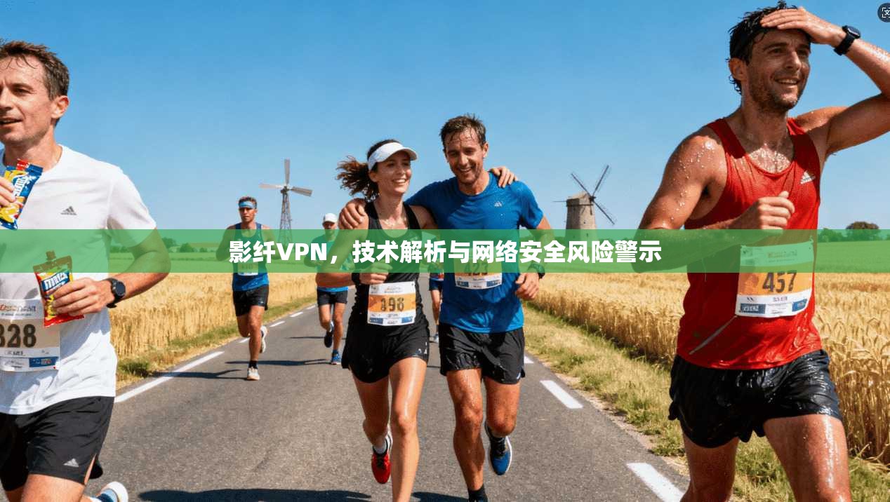影纤VPN，技术解析与网络安全风险警示