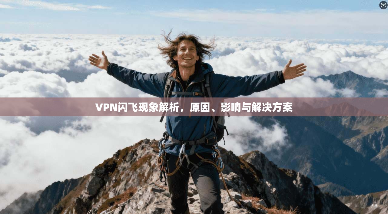 VPN闪飞现象解析，原因、影响与解决方案
