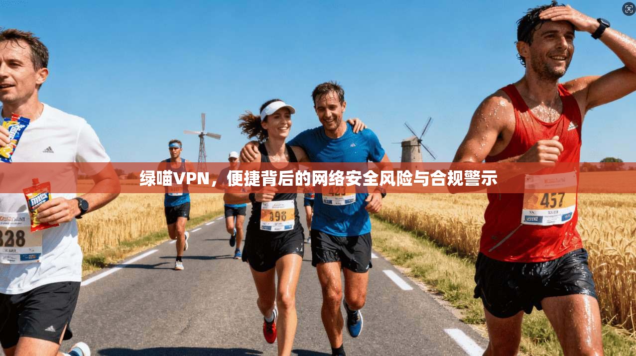 绿喵VPN，便捷背后的网络安全风险与合规警示