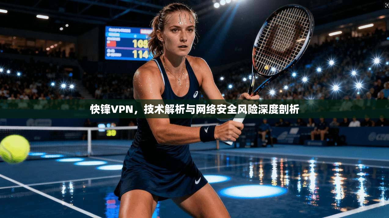 快锋VPN，技术解析与网络安全风险深度剖析