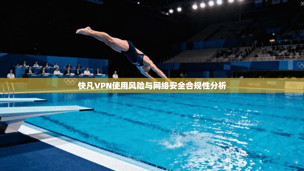 快凡VPN使用风险与网络安全合规性分析
