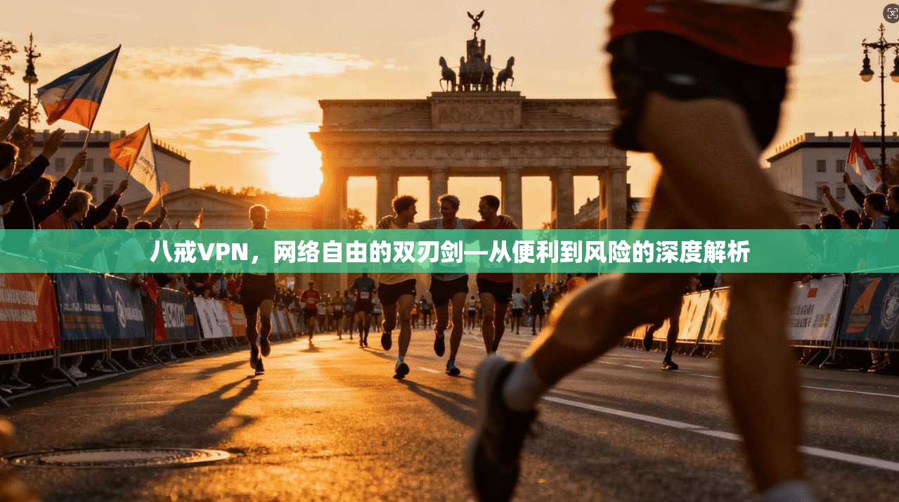 八戒VPN，网络自由的双刃剑—从便利到风险的深度解析