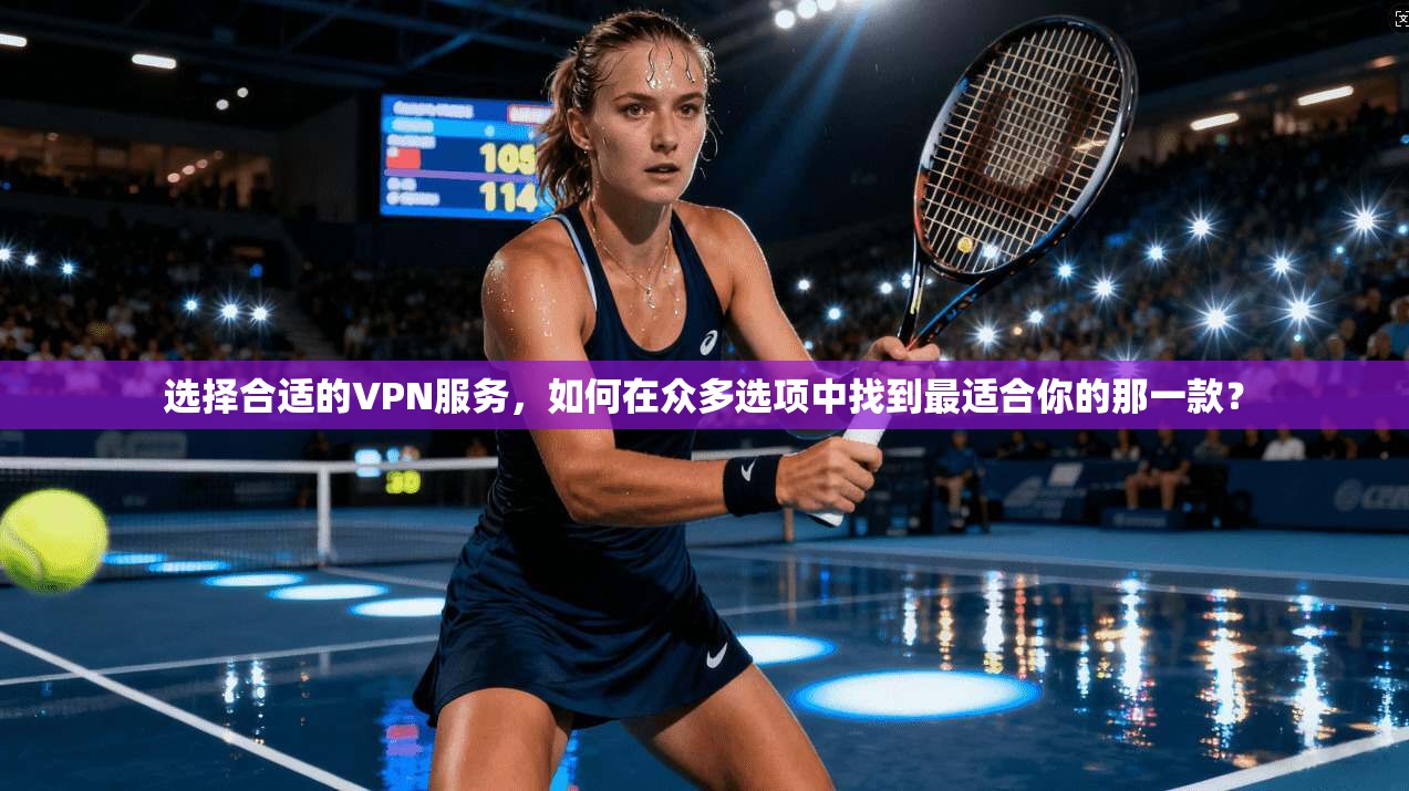 选择合适的VPN服务，如何在众多选项中找到最适合你的那一款？