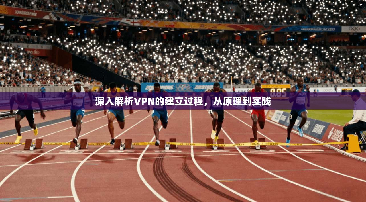 深入解析VPN的建立过程，从原理到实践