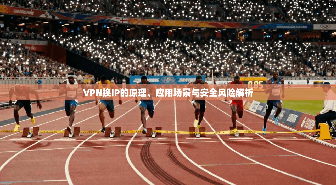 VPN换IP的原理、应用场景与安全风险解析