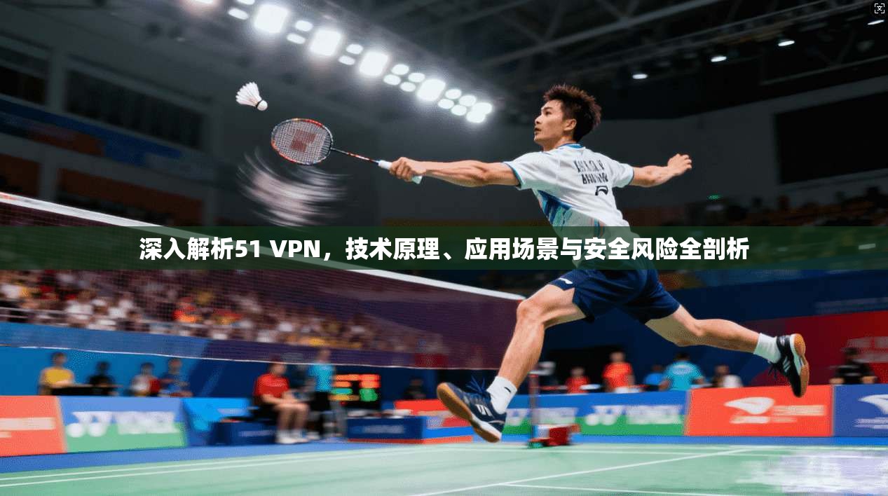 深入解析51 VPN，技术原理、应用场景与安全风险全剖析