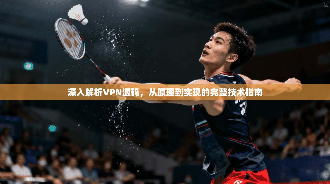 深入解析VPN源码，从原理到实现的完整技术指南