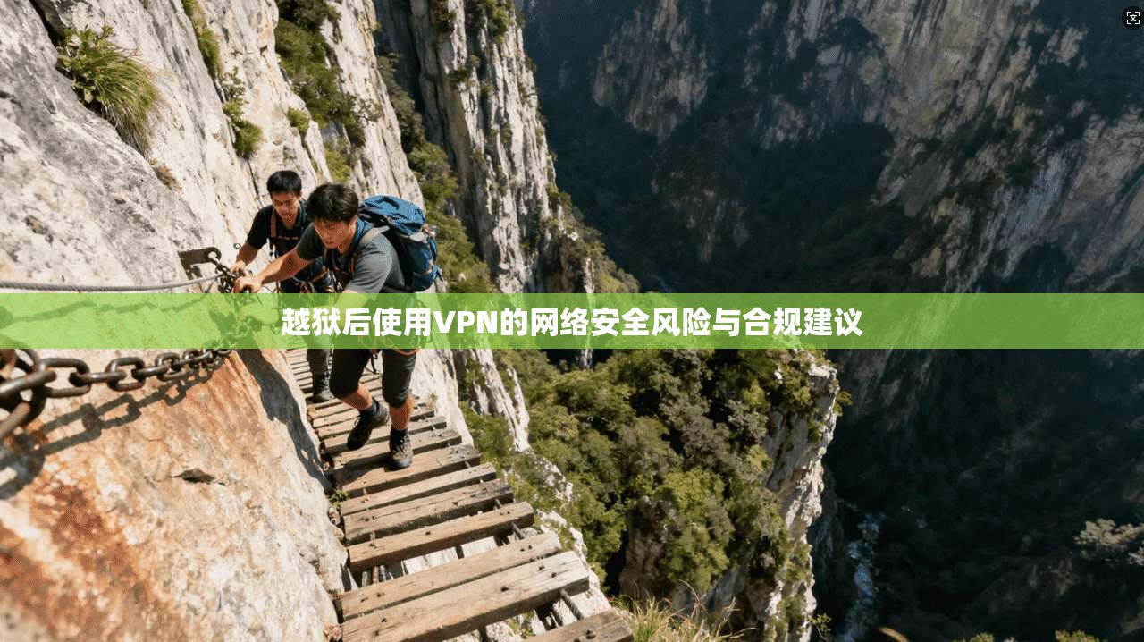 越狱后使用VPN的网络安全风险与合规建议