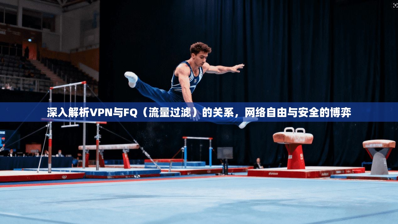 深入解析VPN与FQ（流量过滤）的关系，网络自由与安全的博弈