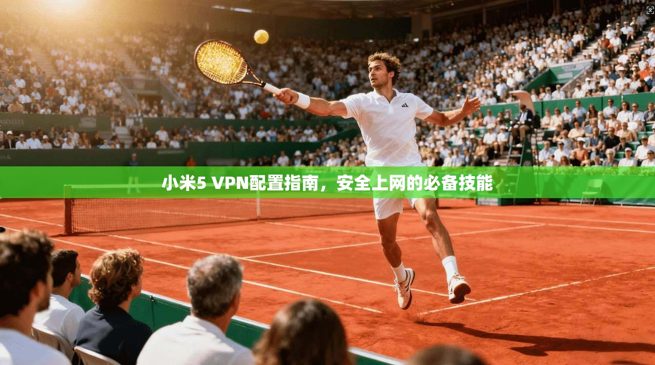 小米5 VPN配置指南，安全上网的必备技能