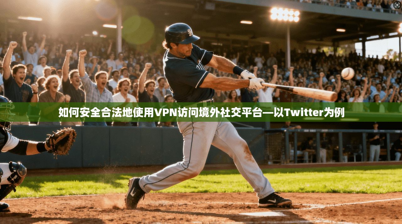 如何安全合法地使用VPN访问境外社交平台—以Twitter为例
