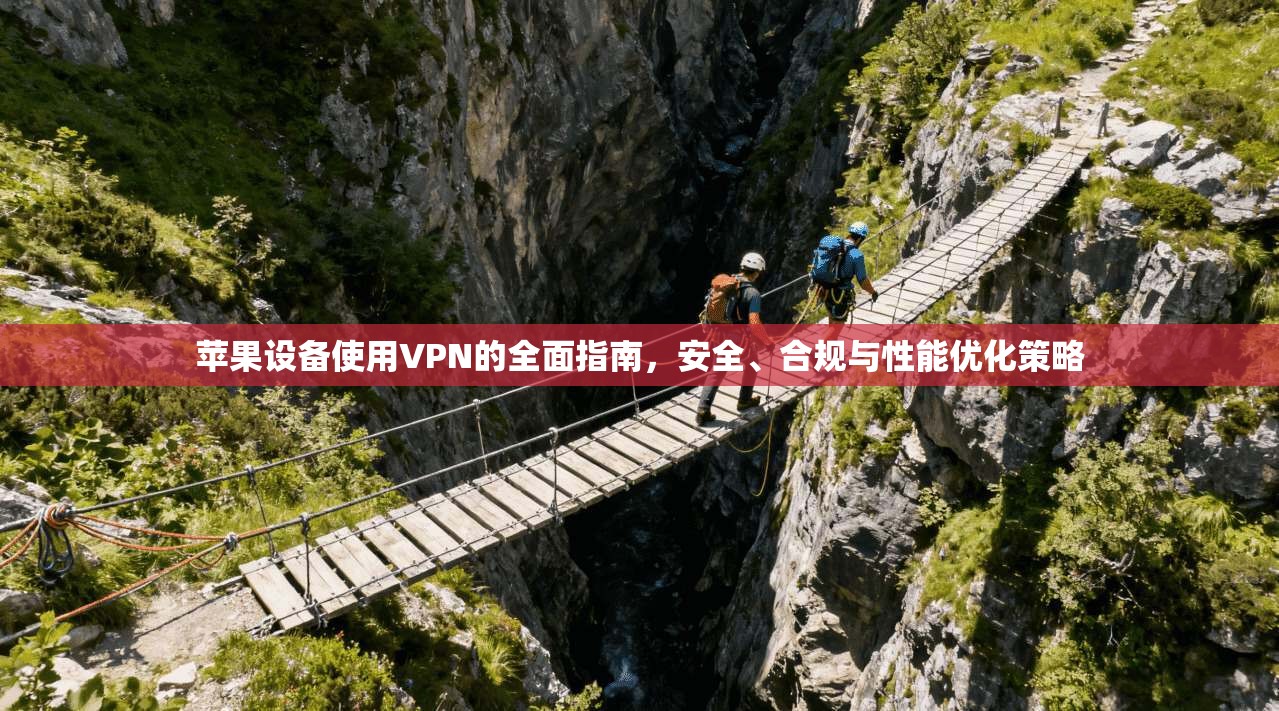 苹果设备使用VPN的全面指南，安全、合规与性能优化策略