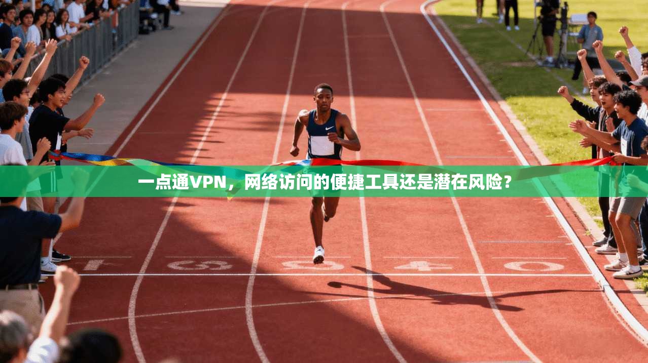 一点通VPN，网络访问的便捷工具还是潜在风险？