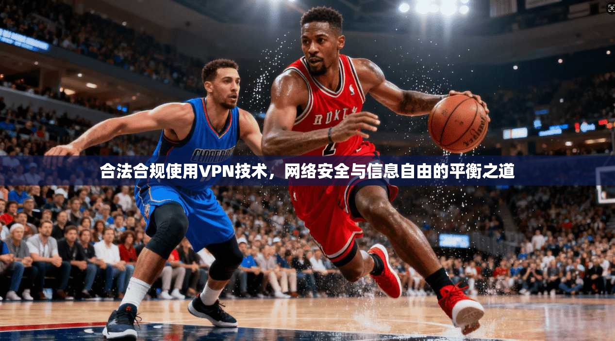 合法合规使用VPN技术，网络安全与信息自由的平衡之道
