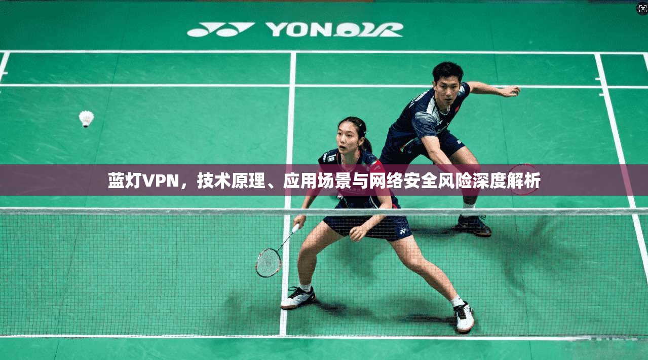 蓝灯VPN，技术原理、应用场景与网络安全风险深度解析