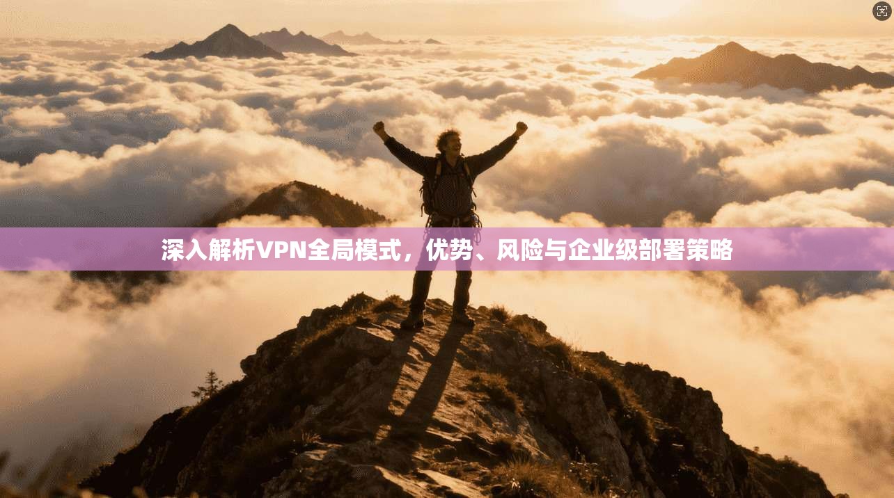 深入解析VPN全局模式，优势、风险与企业级部署策略
