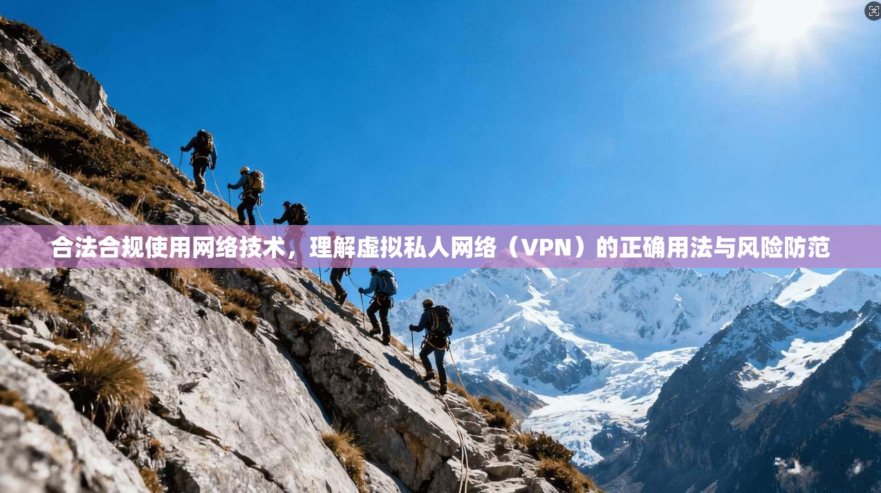 合法合规使用网络技术，理解虚拟私人网络（VPN）的正确用法与风险防范