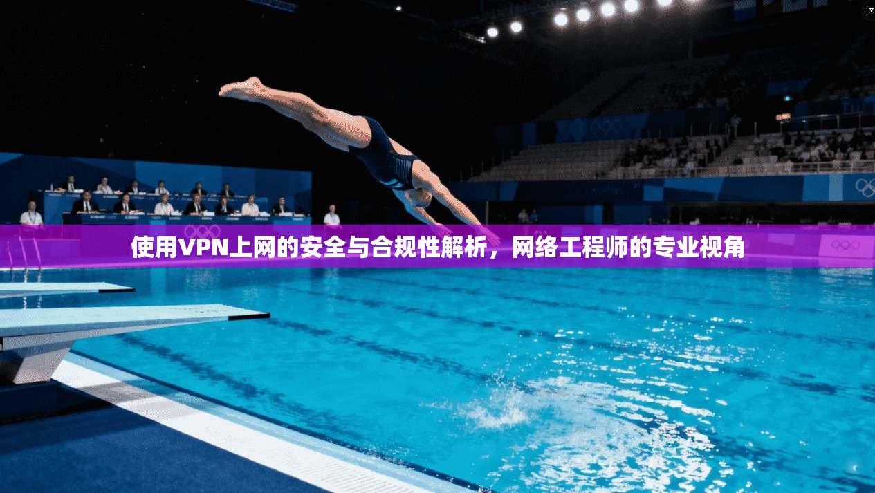 使用VPN上网的安全与合规性解析，网络工程师的专业视角