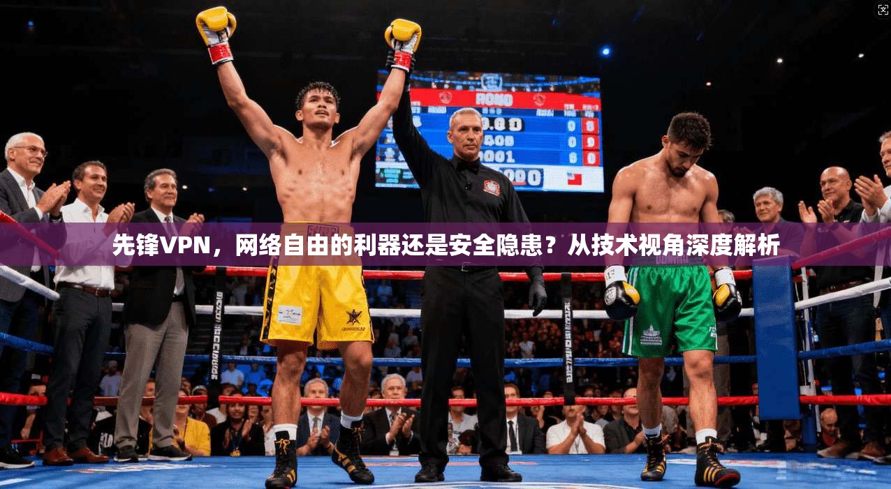先锋VPN，网络自由的利器还是安全隐患？从技术视角深度解析