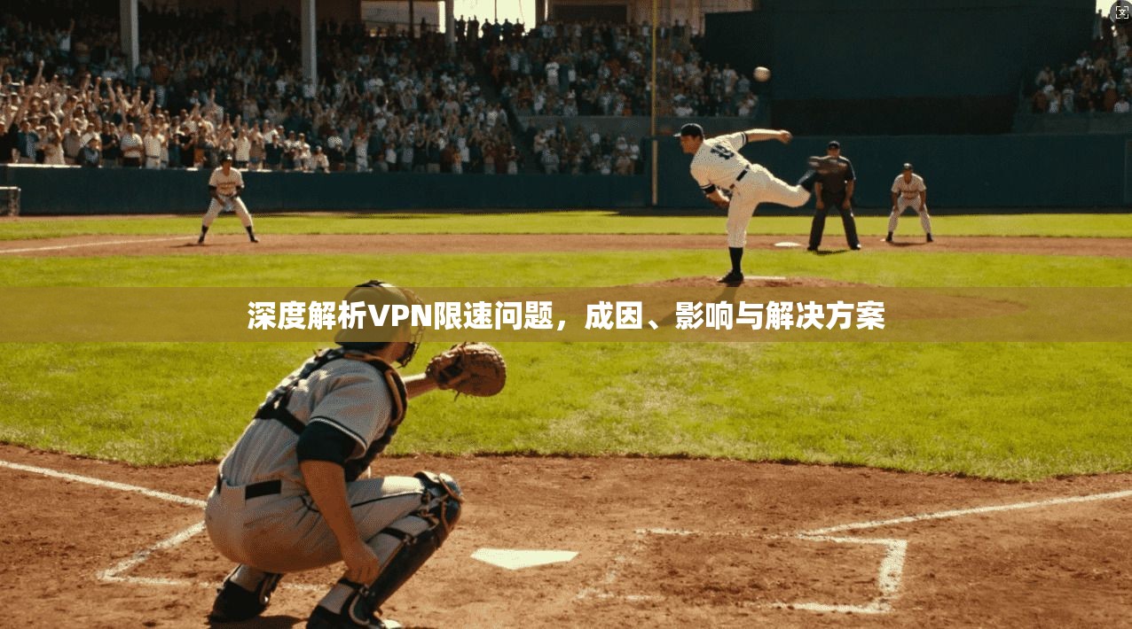 深度解析VPN限速问题，成因、影响与解决方案