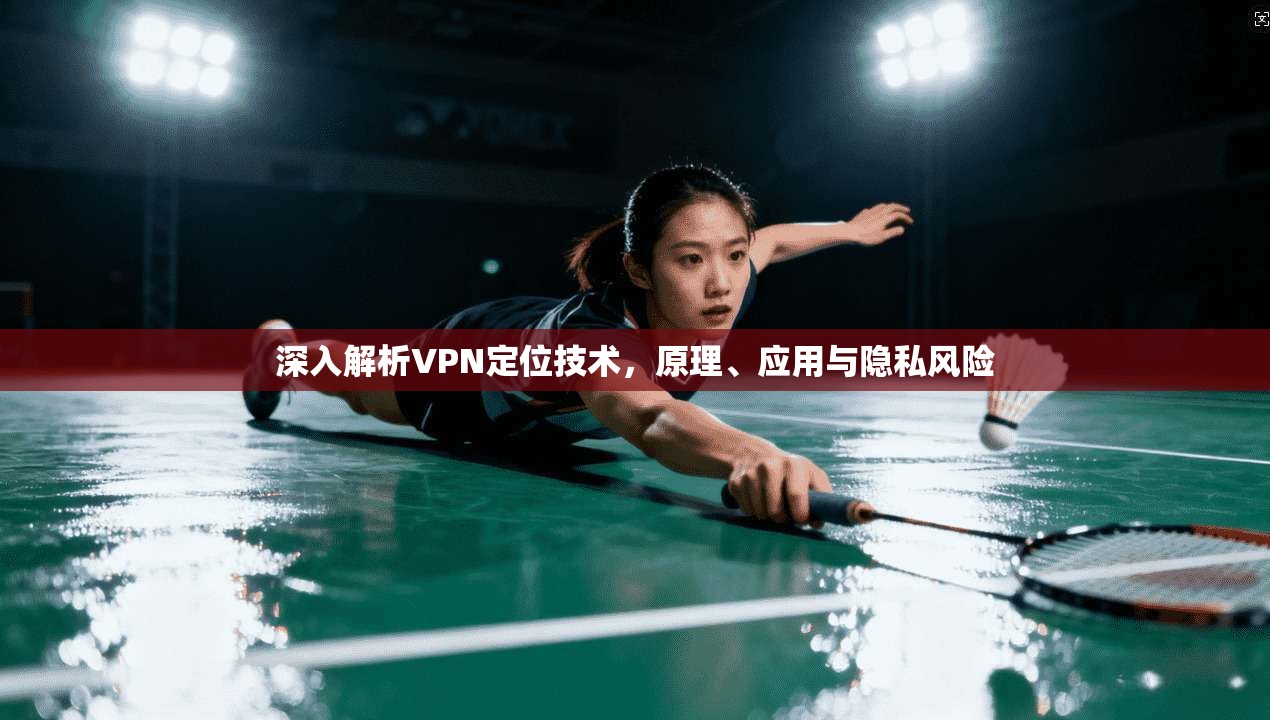 深入解析VPN定位技术，原理、应用与隐私风险