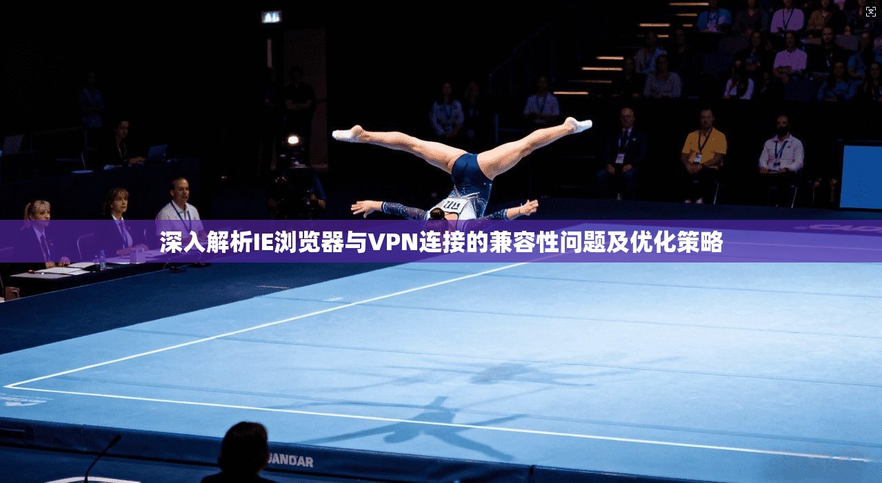 深入解析IE浏览器与VPN连接的兼容性问题及优化策略