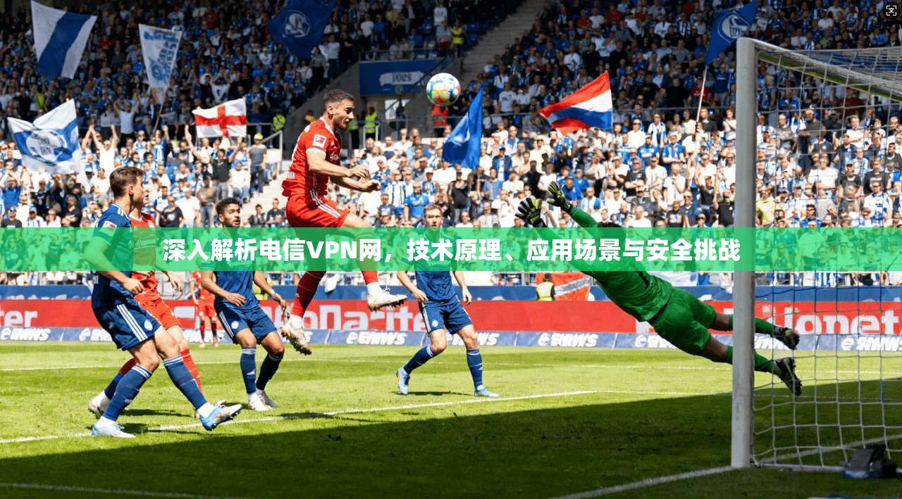 深入解析电信VPN网，技术原理、应用场景与安全挑战