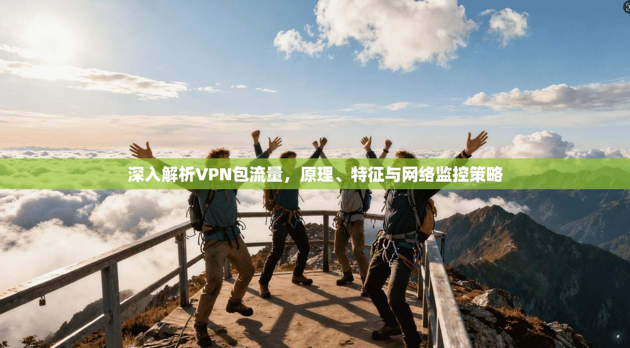 深入解析VPN包流量，原理、特征与网络监控策略