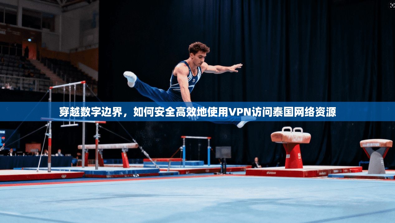 穿越数字边界，如何安全高效地使用VPN访问泰国网络资源