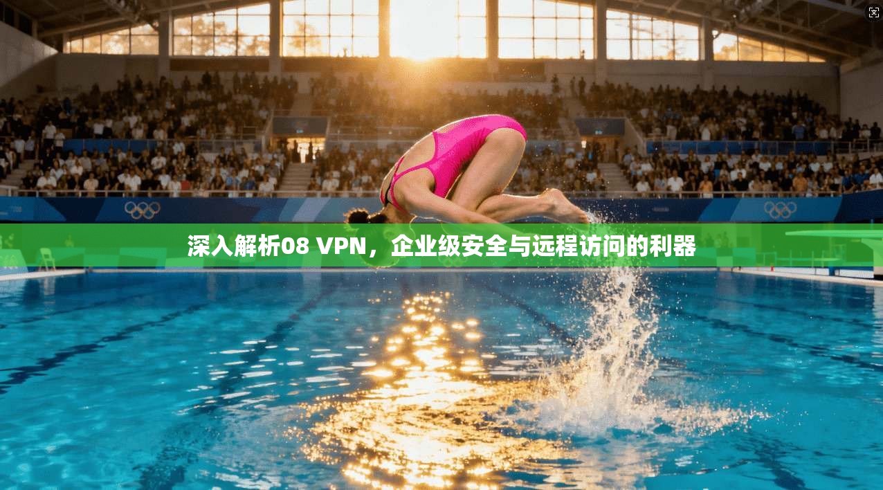 深入解析08 VPN，企业级安全与远程访问的利器