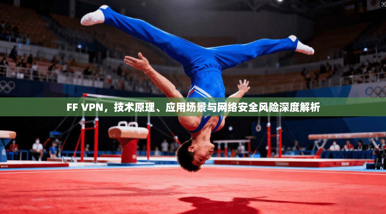 FF VPN，技术原理、应用场景与网络安全风险深度解析