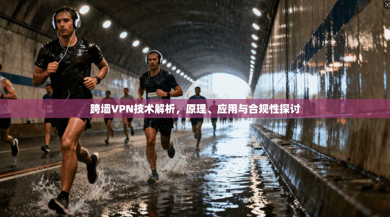 跨墙VPN技术解析，原理、应用与合规性探讨