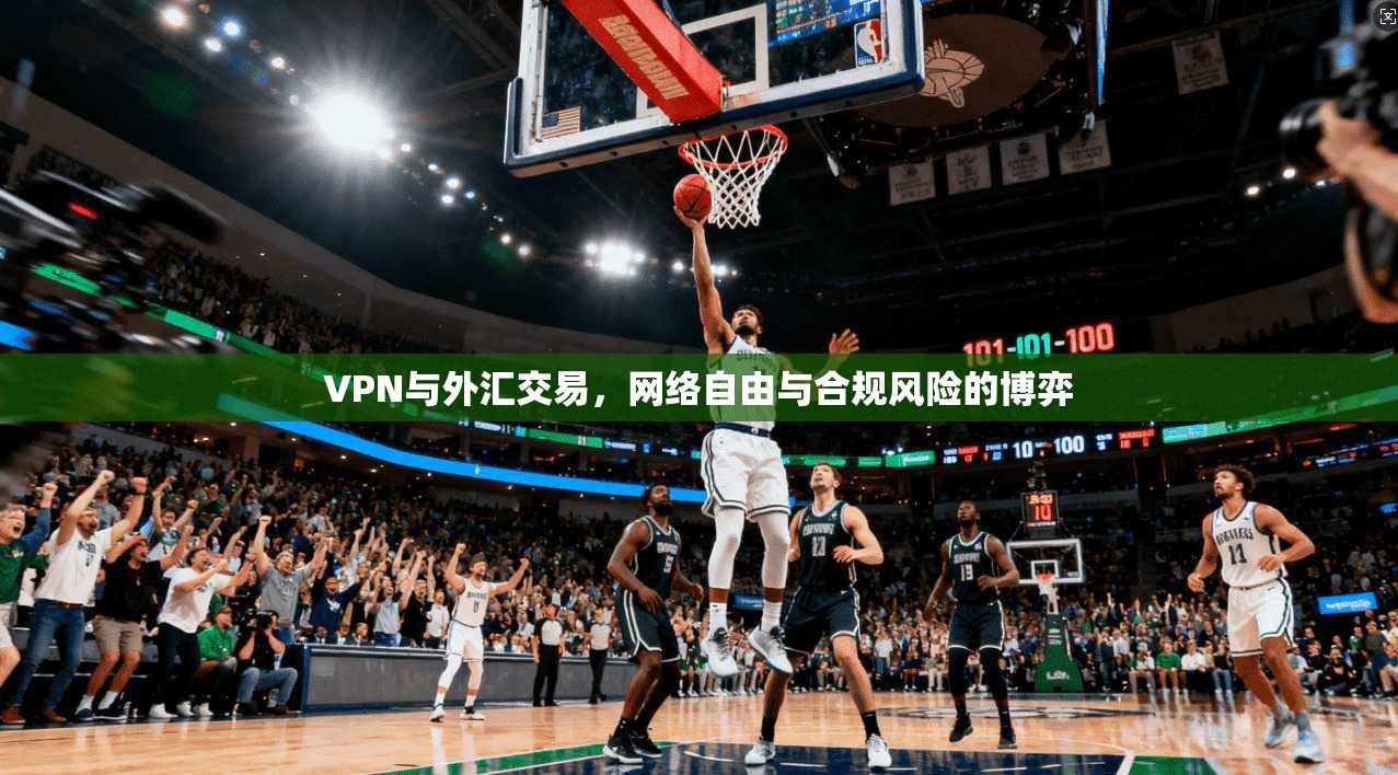 VPN与外汇交易，网络自由与合规风险的博弈