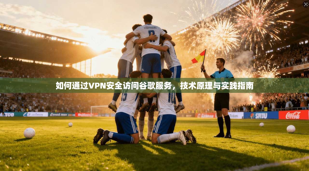 如何通过VPN安全访问谷歌服务，技术原理与实践指南