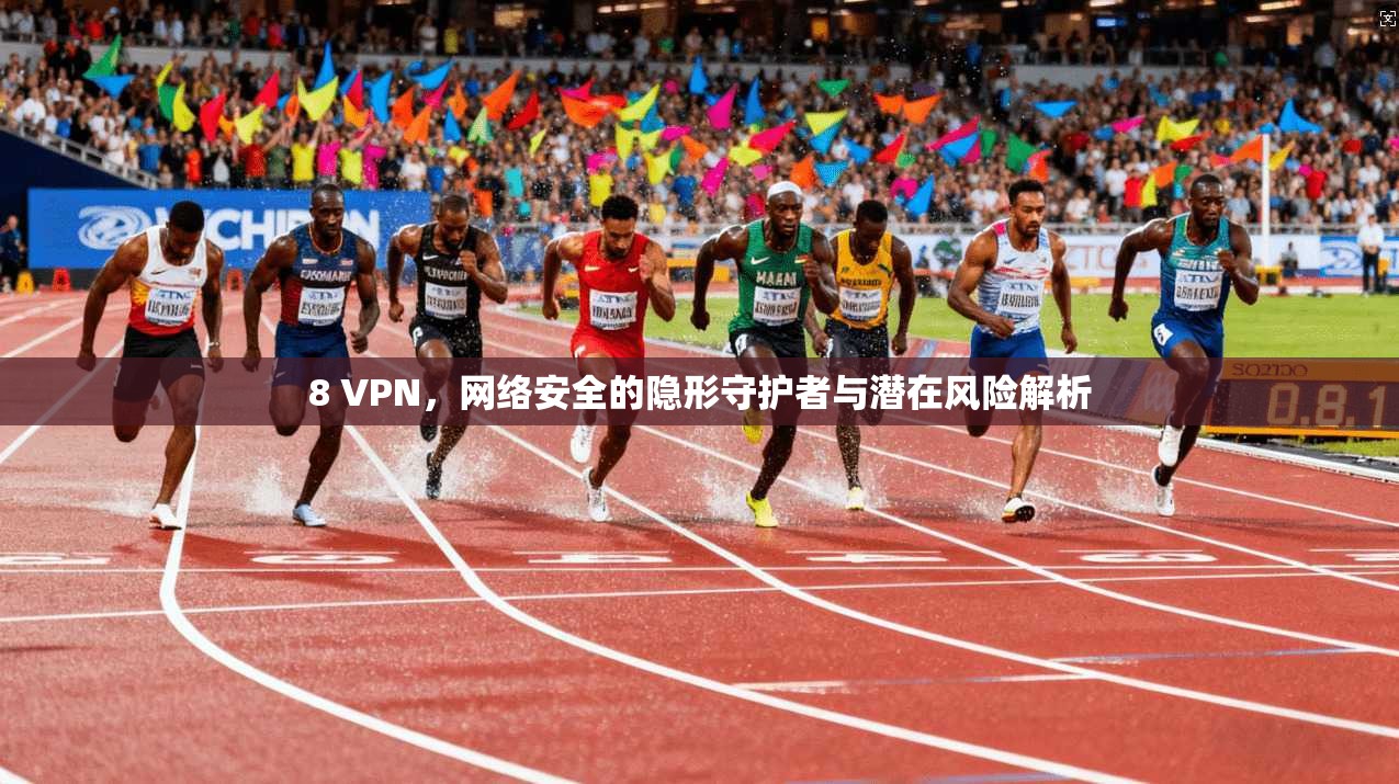 8 VPN，网络安全的隐形守护者与潜在风险解析
