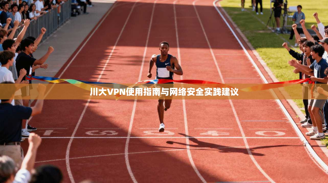 川大VPN使用指南与网络安全实践建议