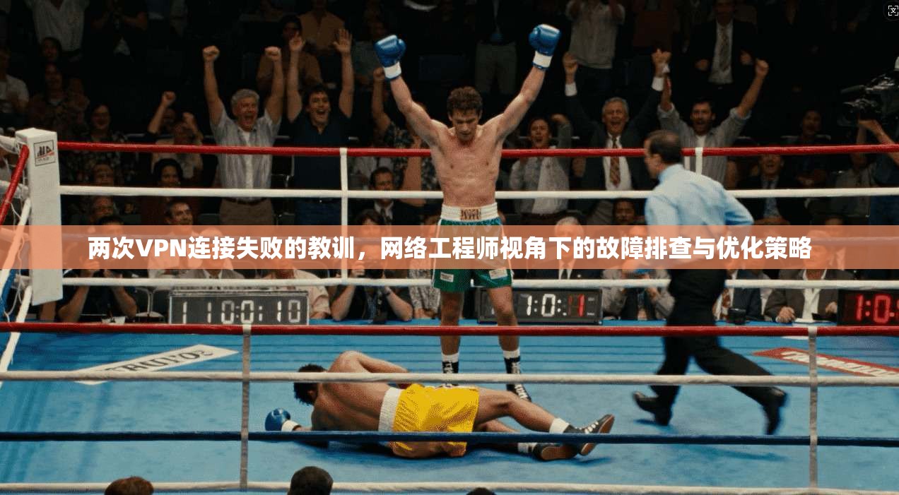 两次VPN连接失败的教训，网络工程师视角下的故障排查与优化策略