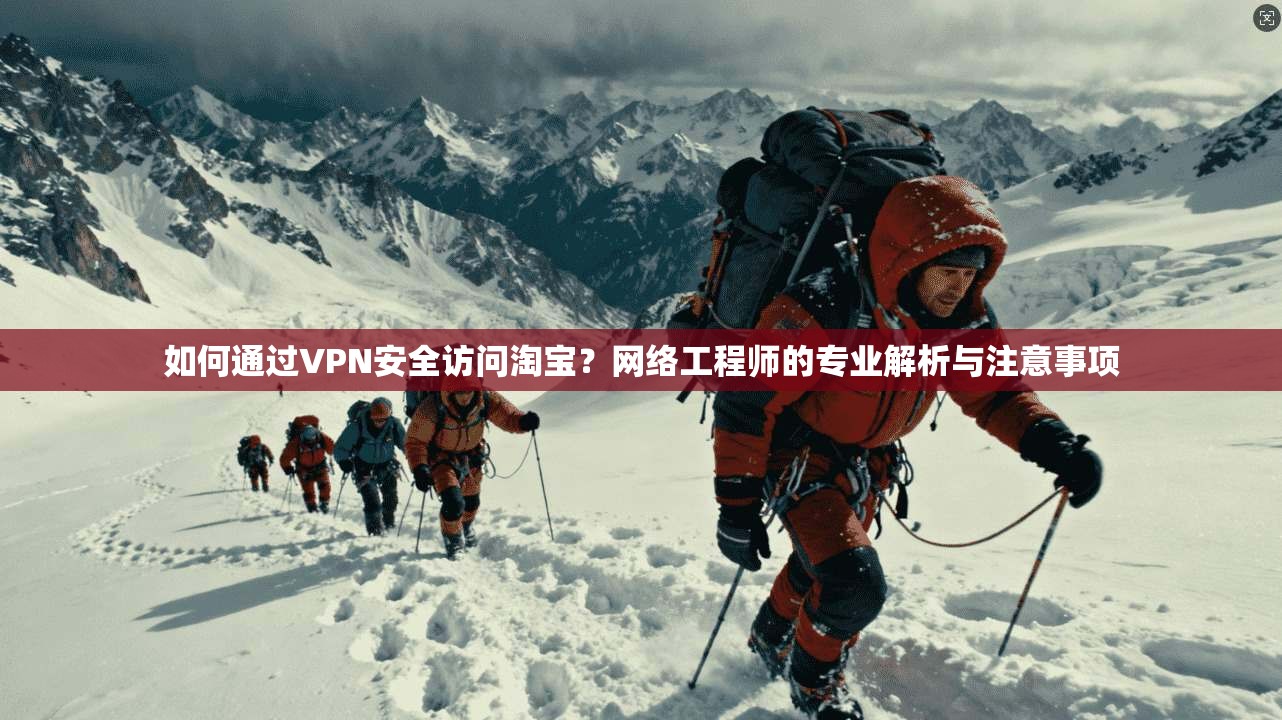如何通过VPN安全访问淘宝？网络工程师的专业解析与注意事项