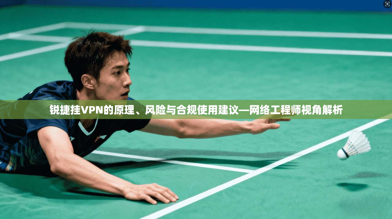 锐捷挂VPN的原理、风险与合规使用建议—网络工程师视角解析