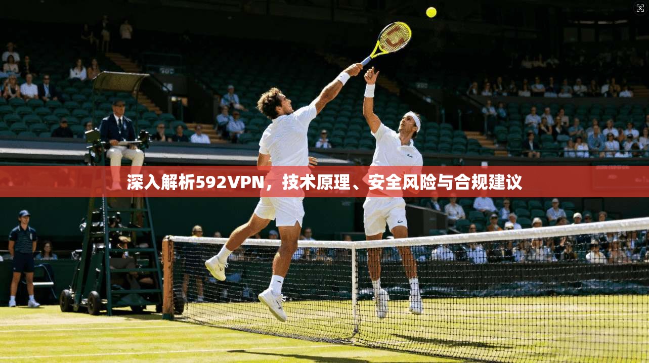 深入解析592VPN，技术原理、安全风险与合规建议