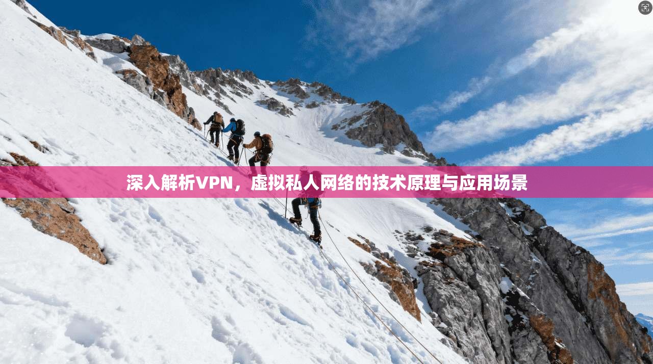 深入解析VPN，虚拟私人网络的技术原理与应用场景