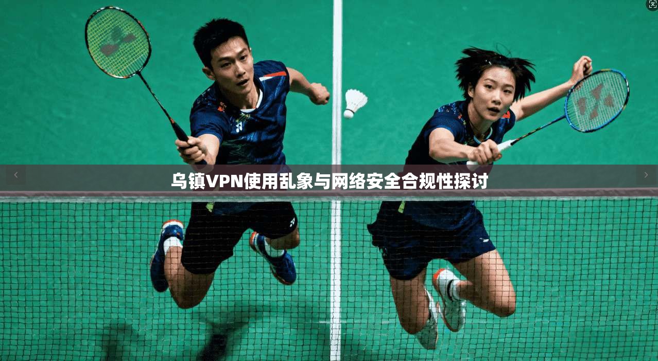 乌镇VPN使用乱象与网络安全合规性探讨