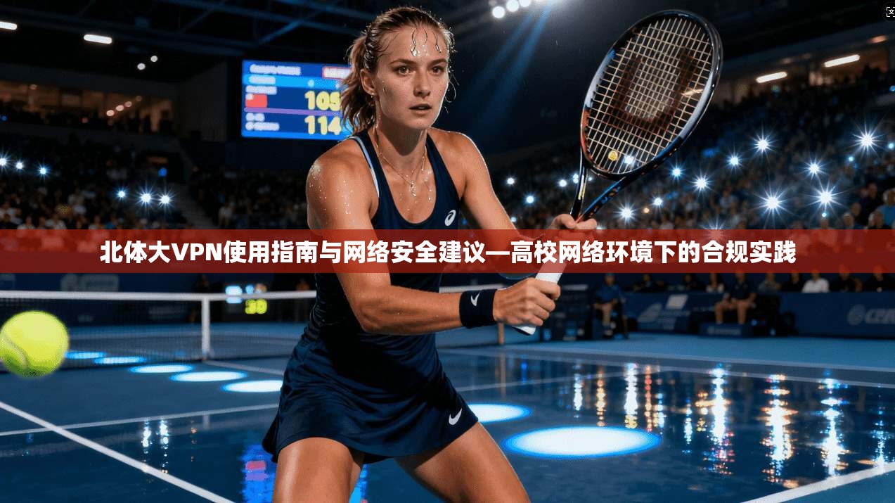北体大VPN使用指南与网络安全建议—高校网络环境下的合规实践