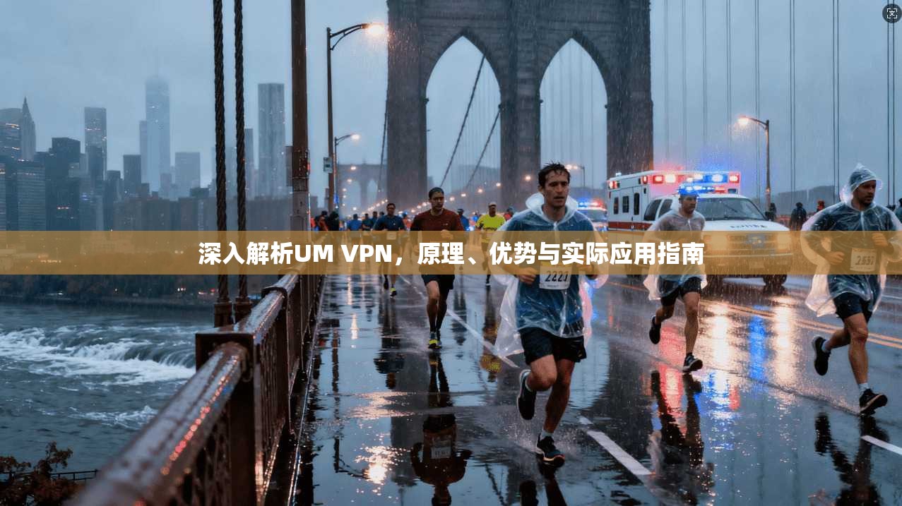 深入解析UM VPN，原理、优势与实际应用指南