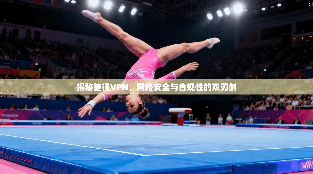 揭秘捷径VPN，网络安全与合规性的双刃剑