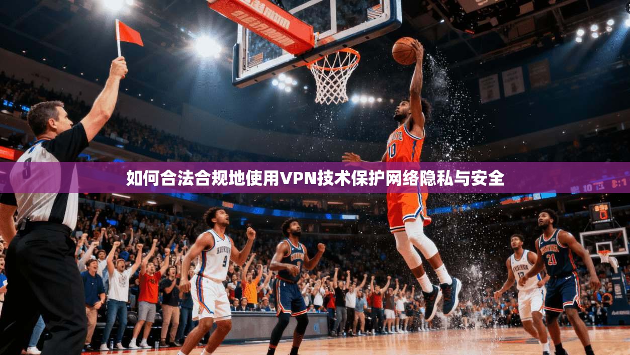 如何合法合规地使用VPN技术保护网络隐私与安全