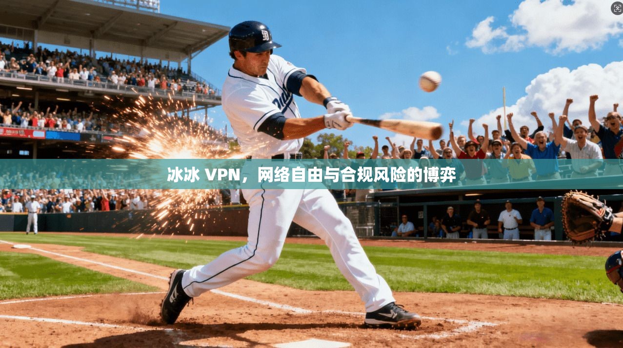 冰冰 VPN，网络自由与合规风险的博弈