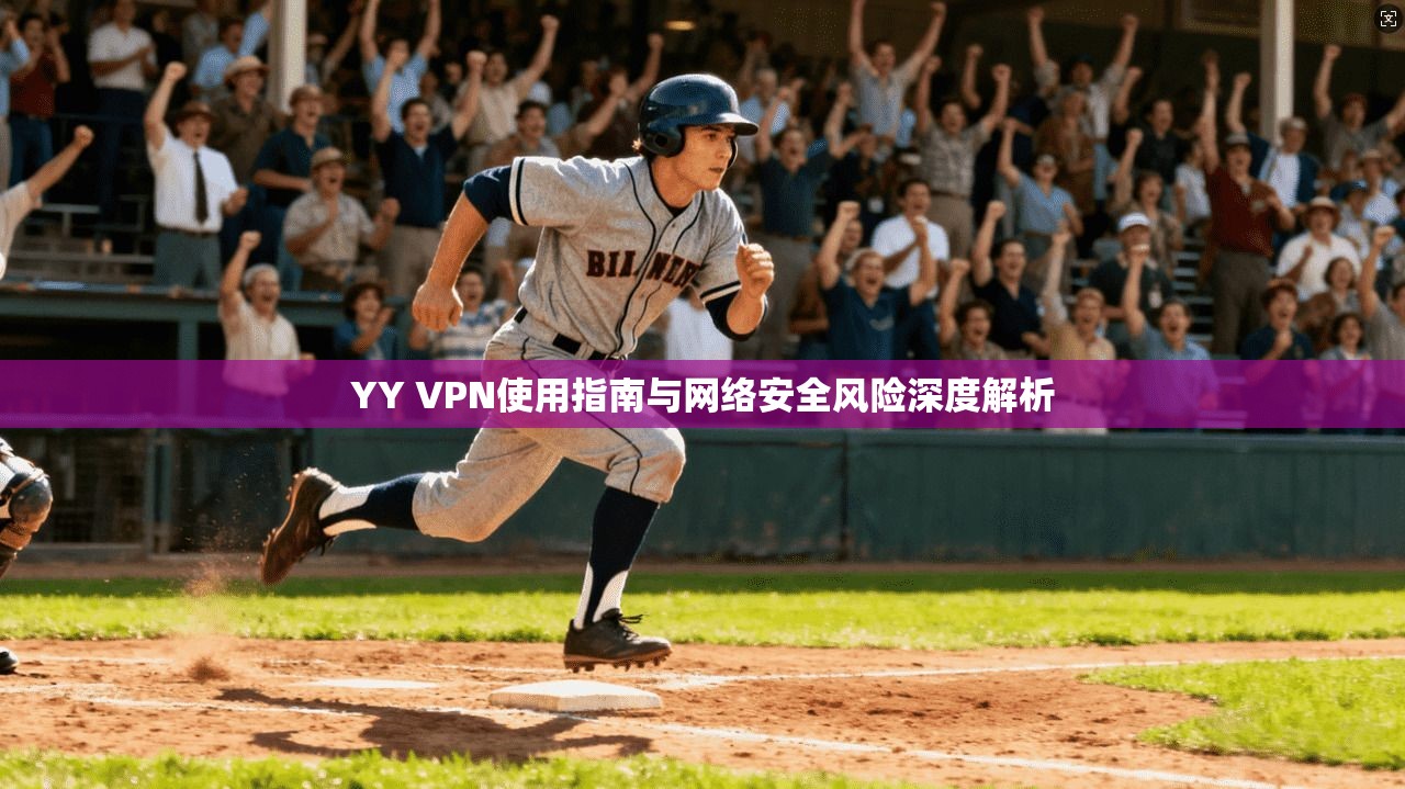 YY VPN使用指南与网络安全风险深度解析