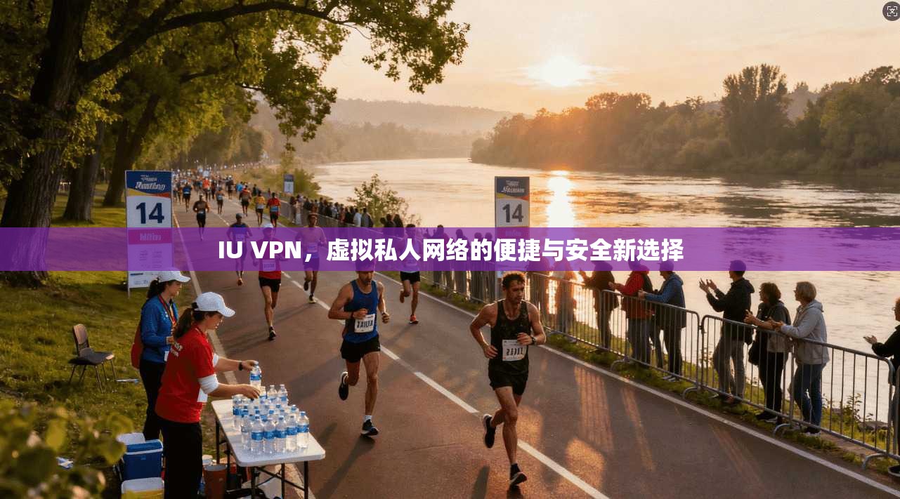 IU VPN，虚拟私人网络的便捷与安全新选择